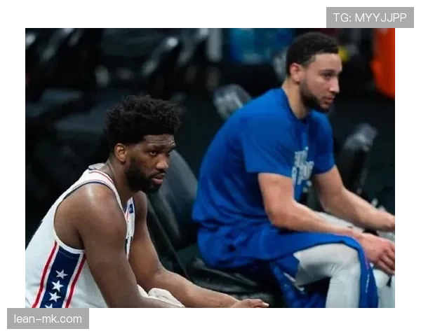 本·西蒙斯挡拆助攻效率较乔尔·恩比德提升显著助费城串联进攻